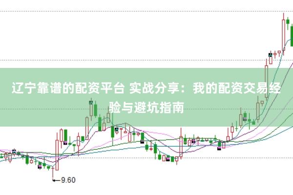 辽宁靠谱的配资平台 实战分享：我的配资交易经验与避坑指南