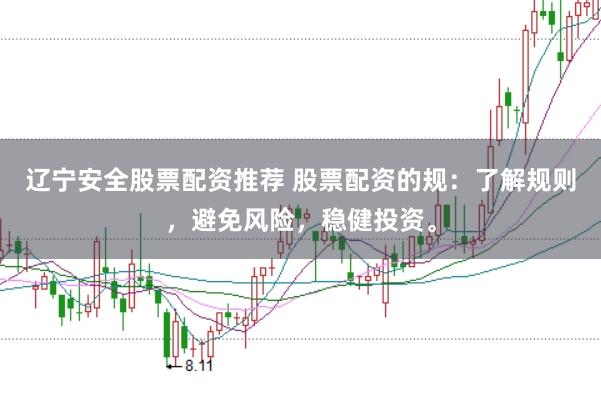 辽宁安全股票配资推荐 股票配资的规：了解规则，避免风险，稳健投资。