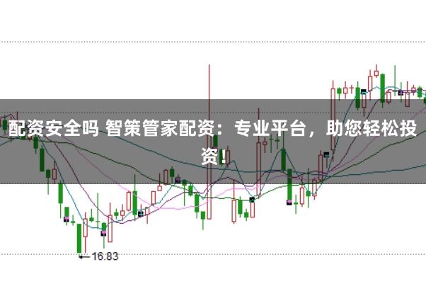 配资安全吗 智策管家配资：专业平台，助您轻松投资！