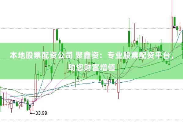 本地股票配资公司 聚鑫资：专业股票配资平台，助您财富增值