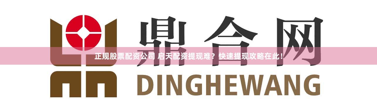 正规股票配资公司 启天配资提现难？快速提现攻略在此！