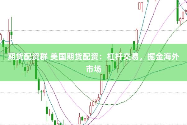 期货配资群 美国期货配资：杠杆交易，掘金海外市场