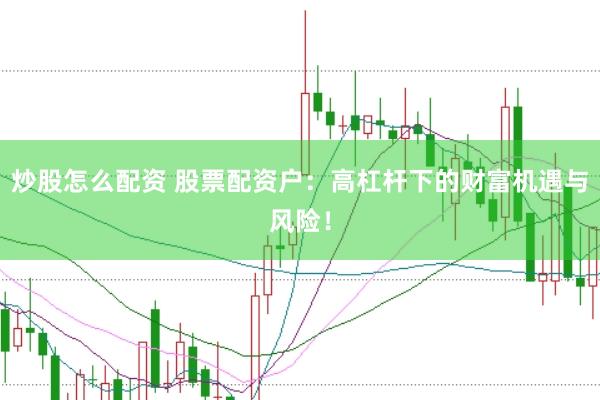 炒股怎么配资 股票配资户：高杠杆下的财富机遇与风险！
