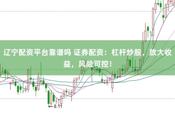 辽宁配资平台靠谱吗 证券配资：杠杆炒股，放大收益，风险可控！