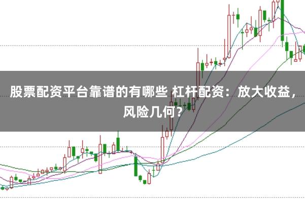 股票配资平台靠谱的有哪些 杠杆配资：放大收益，风险几何？