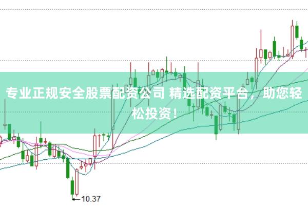专业正规安全股票配资公司 精选配资平台，助您轻松投资！