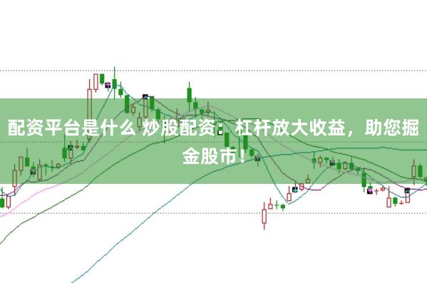 配资平台是什么 炒股配资：杠杆放大收益，助您掘金股市！