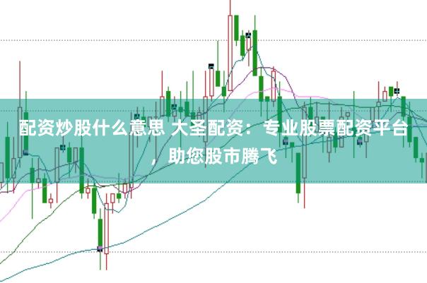 配资炒股什么意思 大圣配资：专业股票配资平台，助您股市腾飞