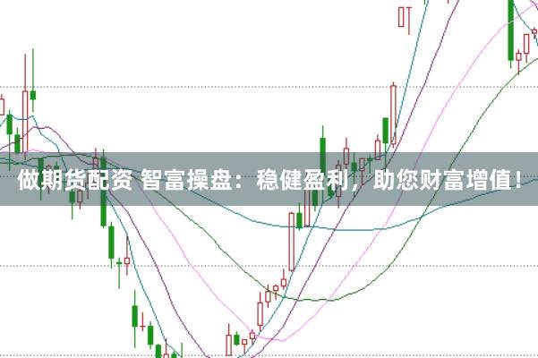 做期货配资 智富操盘：稳健盈利，助您财富增值！