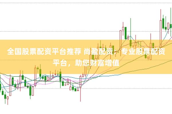 全国股票配资平台推荐 尚盈配资：专业股票配资平台，助您财富增值