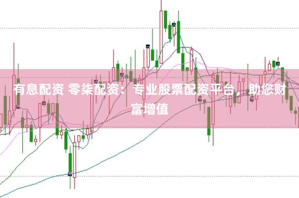 有息配资 零柒配资：专业股票配资平台，助您财富增值