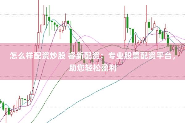 怎么样配资炒股 睿新配资：专业股票配资平台，助您轻松盈利