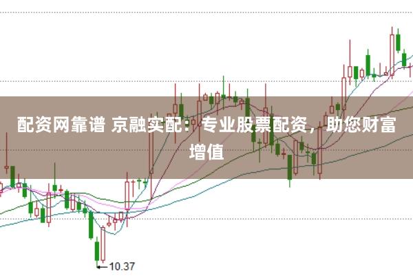 配资网靠谱 京融实配：专业股票配资，助您财富增值