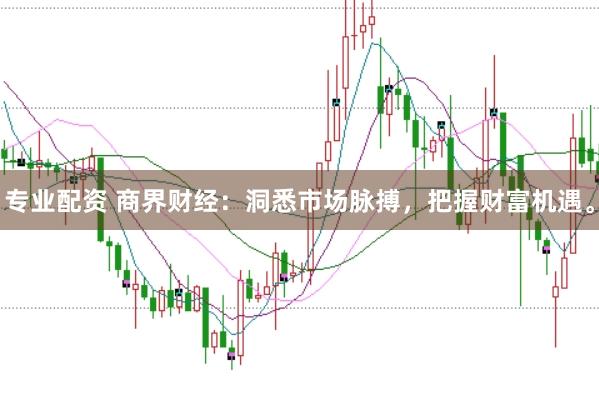 专业配资 商界财经:洞悉市场脉搏,把握财富机遇。