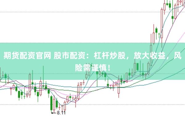 期货配资官网 股市配资：杠杆炒股，放大收益，风险需谨慎！