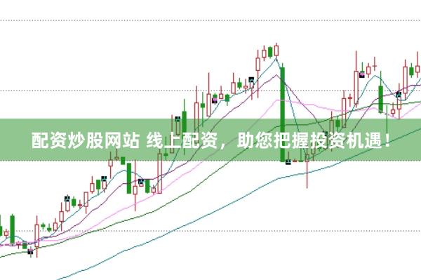 配资炒股网站 线上配资，助您把握投资机遇！