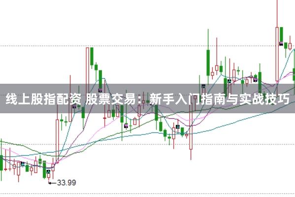 线上股指配资 股票交易：新手入门指南与实战技巧
