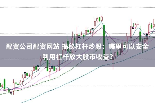 配资公司配资网站 揭秘杠杆炒股：哪里可以安全利用杠杆放大股市收益？