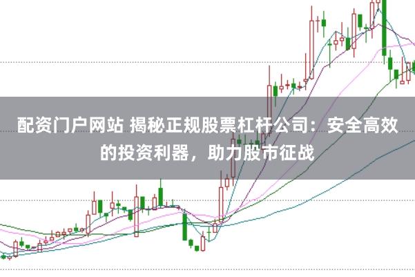 配资门户网站 揭秘正规股票杠杆公司：安全高效的投资利器，助力股市征战