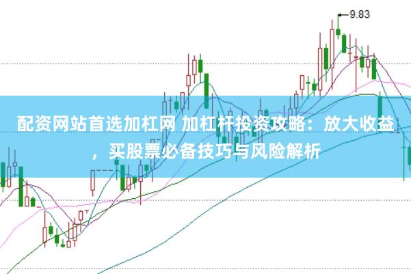 配资网站首选加杠网 加杠杆投资攻略：放大收益，买股票必备技巧与风险解析