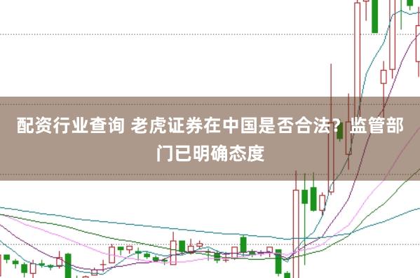 配资行业查询 老虎证券在中国是否合法？监管部门已明确态度