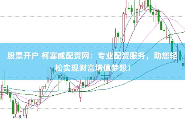 股票开户 柯塞威配资网：专业配资服务，助您轻松实现财富增值梦想！
