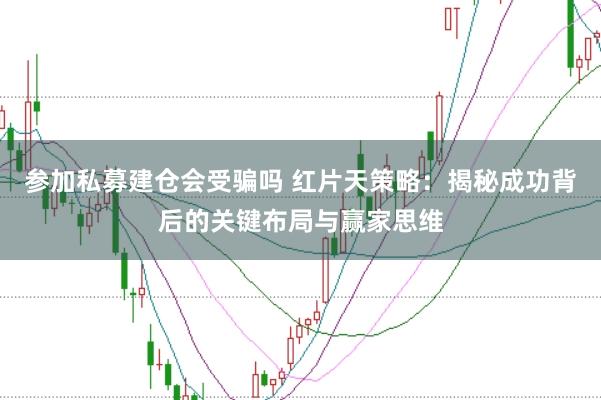 参加私募建仓会受骗吗 红片天策略：揭秘成功背后的关键布局与赢家思维