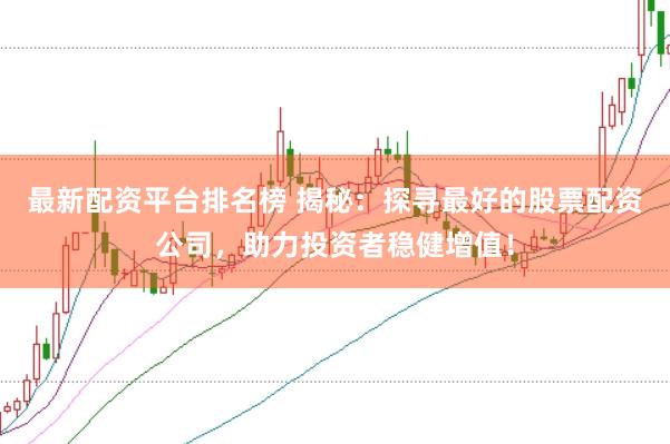 最新配资平台排名榜 揭秘：探寻最好的股票配资公司，助力投资者稳健增值！
