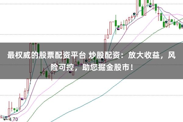 最权威的股票配资平台 炒股配资：放大收益，风险可控，助您掘金股市！