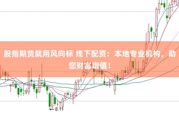 股指期货就用风向标 线下配资：本地专业机构，助您财富增值！