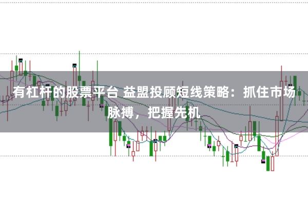有杠杆的股票平台 益盟投顾短线策略：抓住市场脉搏，把握先机