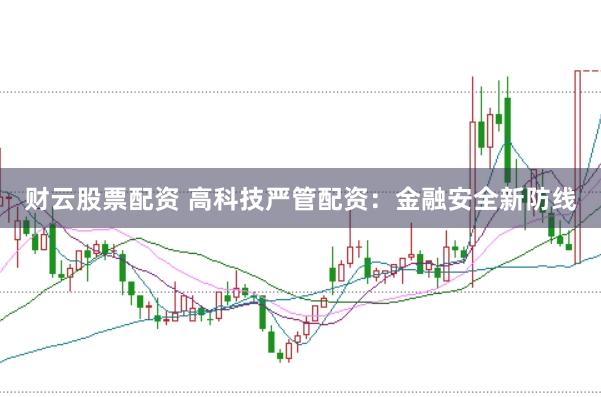财云股票配资 高科技严管配资：金融安全新防线