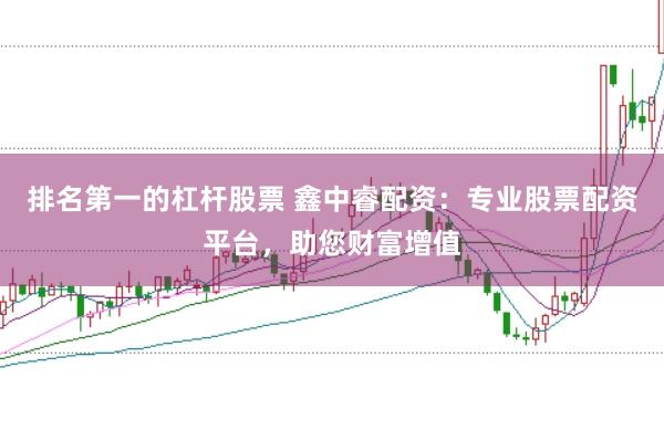 排名第一的杠杆股票 鑫中睿配资：专业股票配资平台，助您财富增值