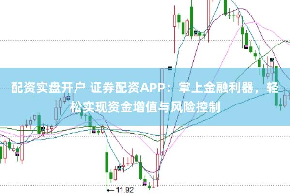 配资实盘开户 证券配资APP：掌上金融利器，轻松实现资金增值与风险控制