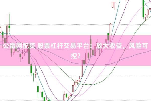 公赢网配资 股票杠杆交易平台：放大收益，风险可控？