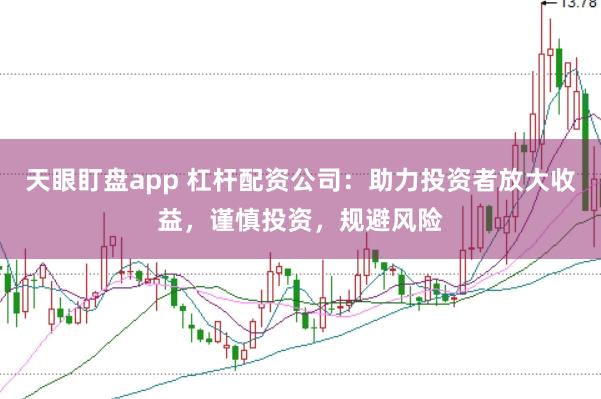 天眼盯盘app 杠杆配资公司：助力投资者放大收益，谨慎投资，规避风险