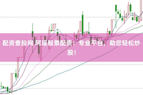 配资查股网 阿瑶股票配资：专业平台，助您轻松炒股！