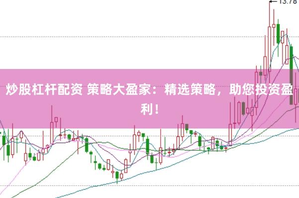 炒股杠杆配资 策略大盈家：精选策略，助您投资盈利！