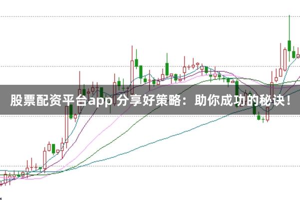 股票配资平台app 分享好策略：助你成功的秘诀！