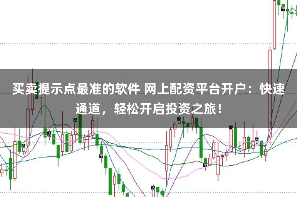 买卖提示点最准的软件 网上配资平台开户:快速通道,轻松开启投资之旅!