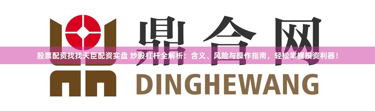 股票配资找找天臣配资实盘 炒股杠杆全解析：含义、风险与操作指南，轻松掌握投资利器！