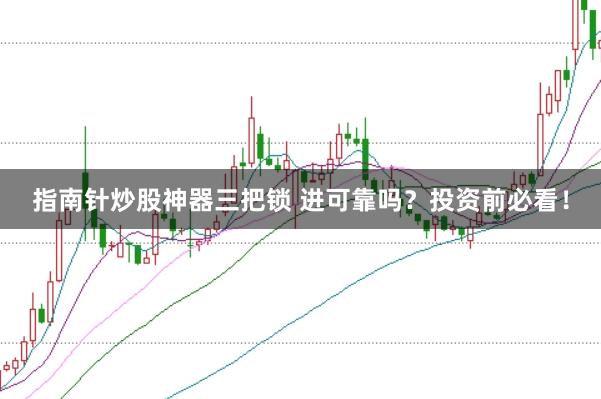 指南针炒股神器三把锁 进可靠吗？投资前必看！
