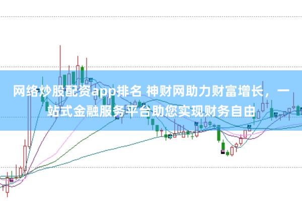 网络炒股配资app排名 神财网助力财富增长，一站式金融服务平台助您实现财务自由
