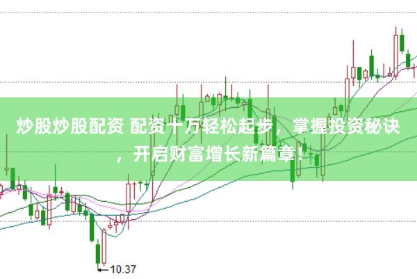 炒股炒股配资 配资十万轻松起步，掌握投资秘诀，开启财富增长新篇章！