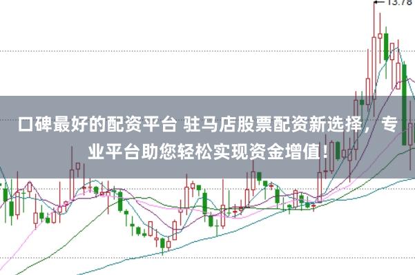 口碑最好的配资平台 驻马店股票配资新选择，专业平台助您轻松实现资金增值！