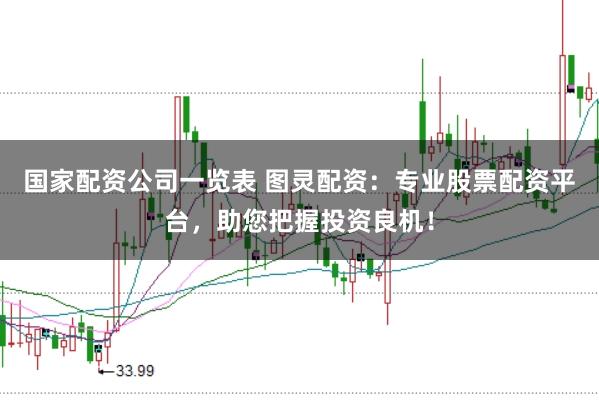 国家配资公司一览表 图灵配资：专业股票配资平台，助您把握投资良机！