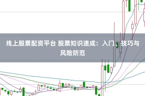 线上股票配资平台 股票知识速成：入门、技巧与风险防范