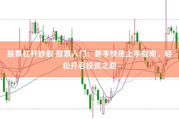 股票杠杆炒股 股票入门：新手快速上手指南，轻松开启投资之路