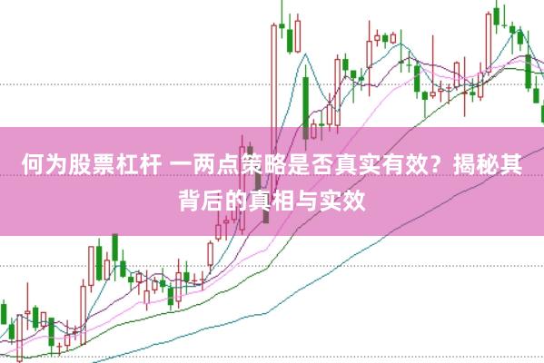何为股票杠杆 一两点策略是否真实有效？揭秘其背后的真相与实效