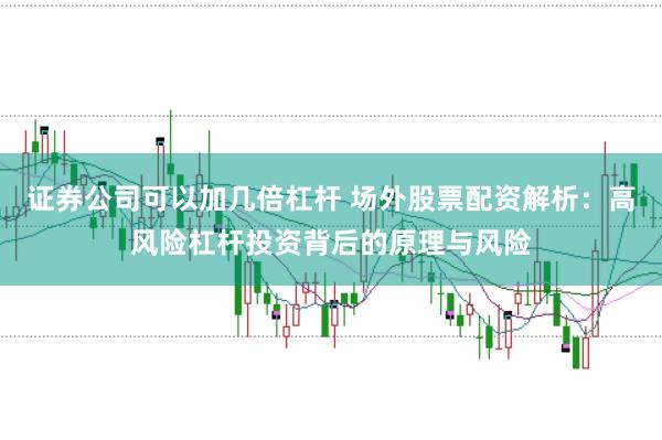 证券公司可以加几倍杠杆 场外股票配资解析：高风险杠杆投资背后的原理与风险